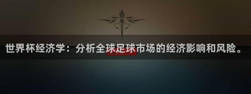 世界杯转播表：世界杯经济学：分析全球足球市场的经济影响和风险。