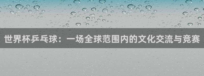 世界杯预选赛赛程：世界杯乒乓球：一场全球范围内的文化交流与竞赛