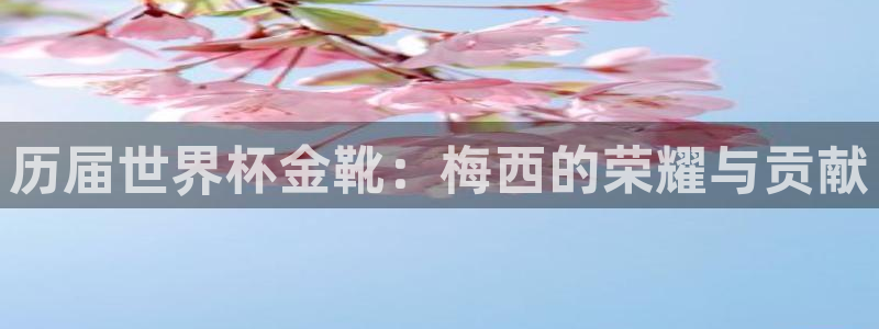 世界杯 赛程：历届世界杯金靴：梅西的荣耀与贡献