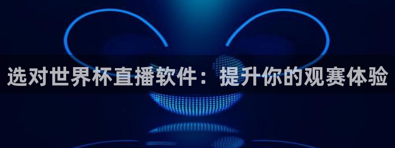 2026世界杯中国队：选对世界杯直播软件：提升你的观赛体验