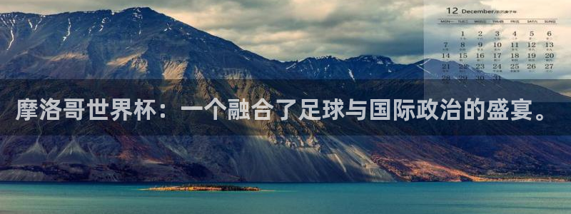 世界杯直播平台：摩洛哥世界杯：一个融合了足球与国际政治的盛宴。